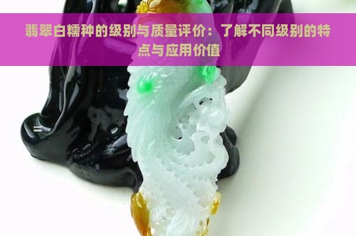 翡翠白糯种的级别与质量评价：了解不同级别的特点与应用价值