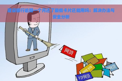 建设银行逾期一个月还了最低卡片还能用吗：解决办法与安全分析