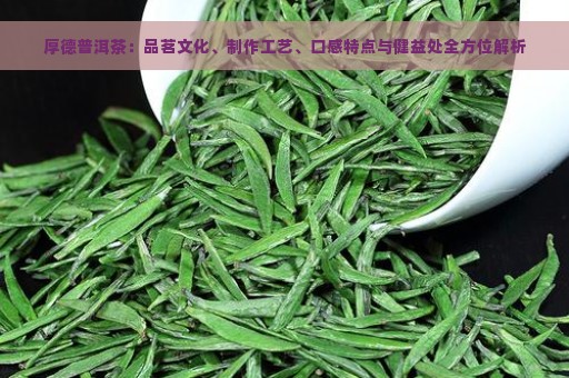 厚德普洱茶：品茗文化、制作工艺、口感特点与健益处全方位解析