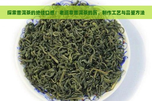 探索普洱茶的绝佳口感：老班章普洱茶的历、制作工艺与品鉴方法