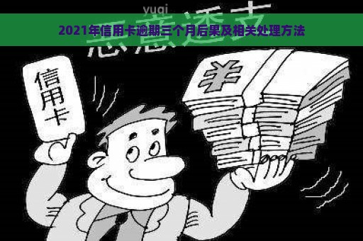 2021年信用卡逾期三个月后果及相关处理方法