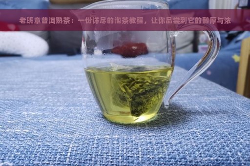 老班章普洱熟茶：一份详尽的泡茶教程，让你品尝到它的醇厚与浓