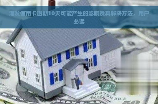 浦发信用卡逾期10天可能产生的影响及其解决方法，用户必读