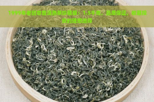 1999年老班章普洱熟茶珍藏版：1.5千克，品质保证，收藏投资的理想选择