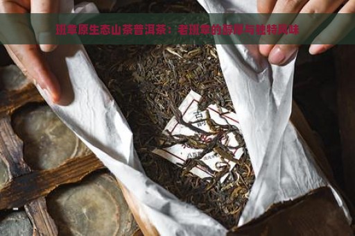 班章原生态山茶普洱茶：老班章的醇厚与独特风味