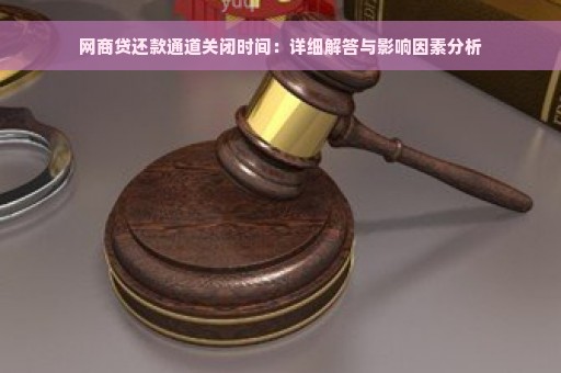 网商贷还款通道关闭时间：详细解答与影响因素分析