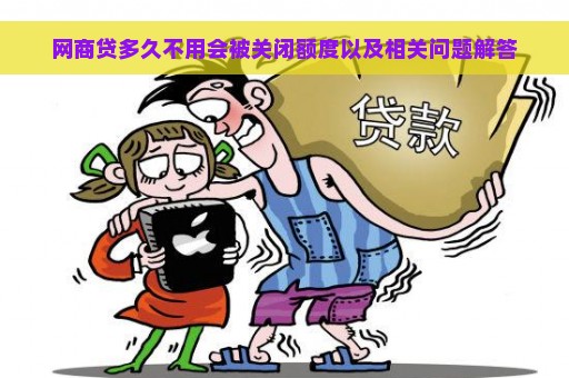 网商贷多久不用会被关闭额度以及相关问题解答