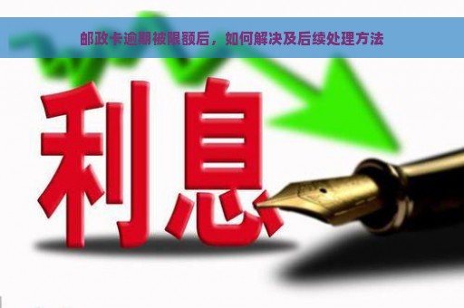 邮政卡逾期被限额后，如何解决及后续处理方法