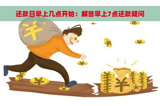 还款日早上几点开始：解答早上7点还款疑问