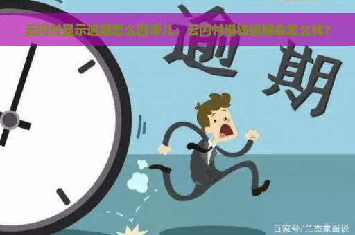 云闪付显示逾期怎么回事儿：云闪付借钱逾期会怎么样？