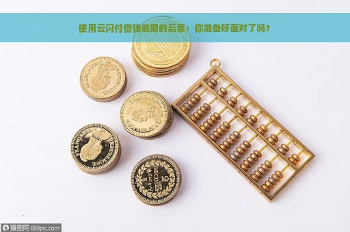 使用云闪付借钱逾期的后果：你准备好面对了吗？