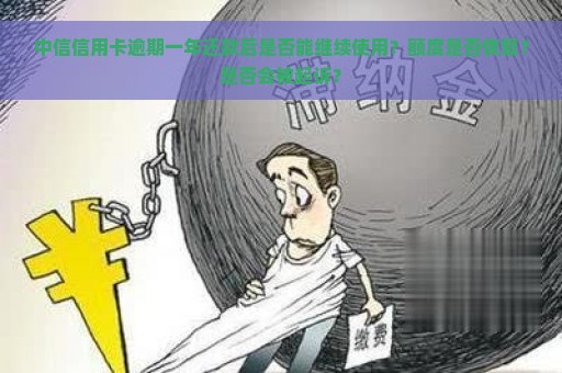 中信信用卡逾期一年还款后是否能继续使用？额度是否恢复？是否会被起诉？