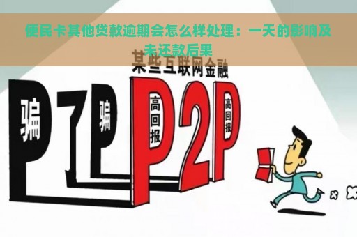 便民卡其他贷款逾期会怎么样处理：一天的影响及未还款后果