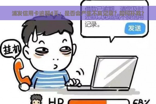 浦发信用卡逾期4天：是否会产生不良记录？如何补救？