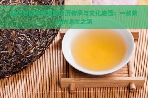 探寻老班章普洱茶的历传承与文化底蕴：一款茶叶的诞生之路