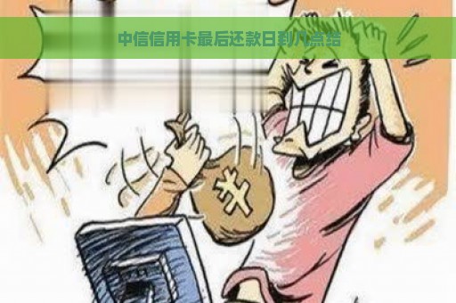 中信信用卡最后还款日到几点结