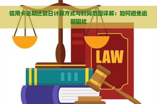 信用卡逾期还款日计算方式与时间范围详解：如何避免逾期困扰