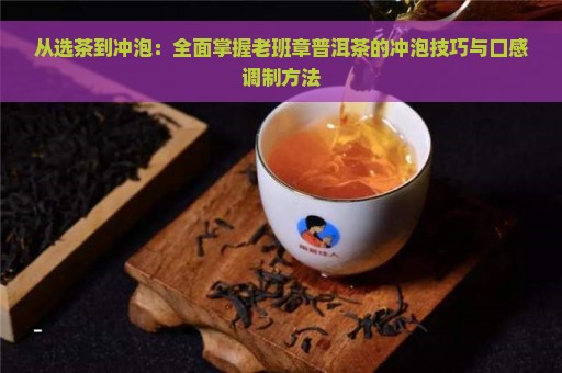 从选茶到冲泡：全面掌握老班章普洱茶的冲泡技巧与口感调制方法