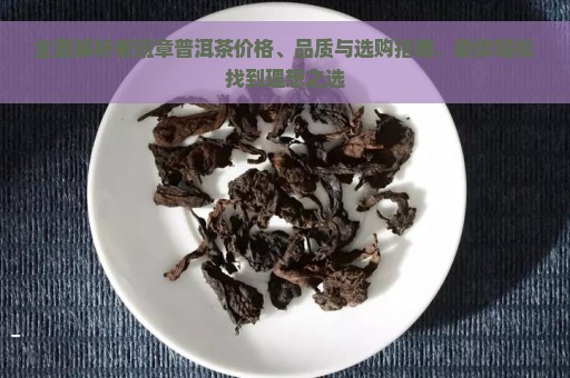 全面解析老班章普洱茶价格、品质与选购指南，助你轻松找到理想之选