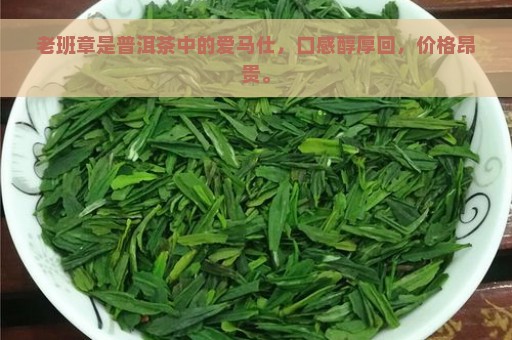 老班章是普洱茶中的爱马仕，口感醇厚回，价格昂贵。