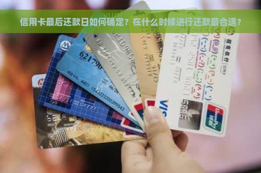 信用卡最后还款日如何确定？在什么时候进行还款最合适？