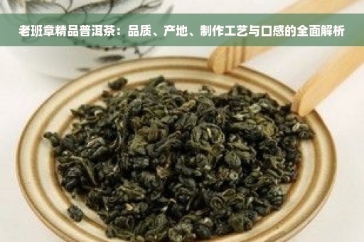 老班章精品普洱茶：品质、产地、制作工艺与口感的全面解析