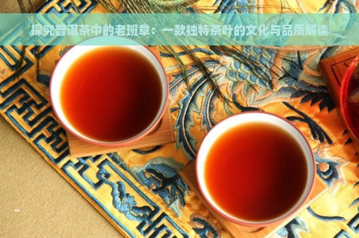 探究普洱茶中的老班章：一款独特茶叶的文化与品质解读