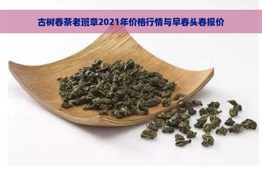 古树春茶老班章2021年价格行情与早春头春报价