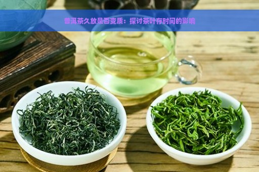 普洱茶久放是否变质：探讨茶叶存时间的影响