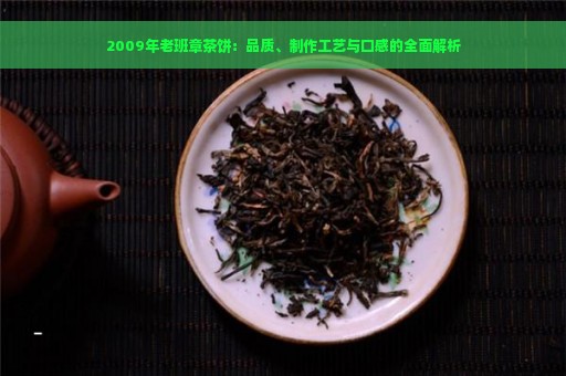 2009年老班章茶饼：品质、制作工艺与口感的全面解析