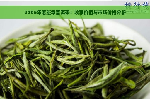 2006年老班章普洱茶：收藏价值与市场价格分析