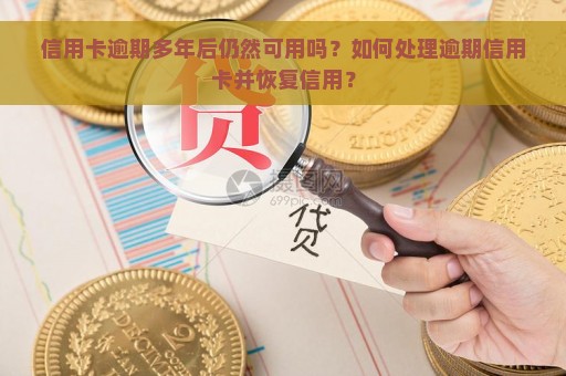 信用卡逾期多年后仍然可用吗？如何处理逾期信用卡并恢复信用？