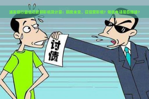 浦发银行最低还款额影响及计算：额度未变、征信受影响？催收电话是否继续？