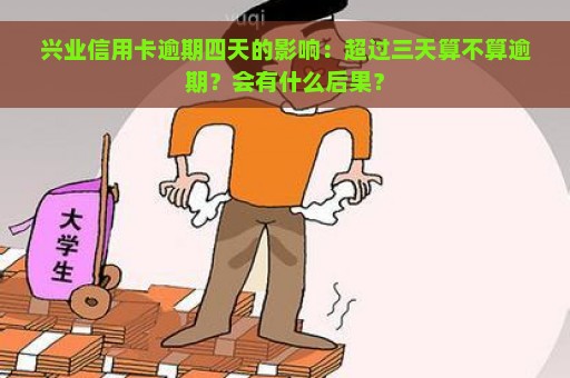 兴业信用卡逾期四天的影响：超过三天算不算逾期？会有什么后果？