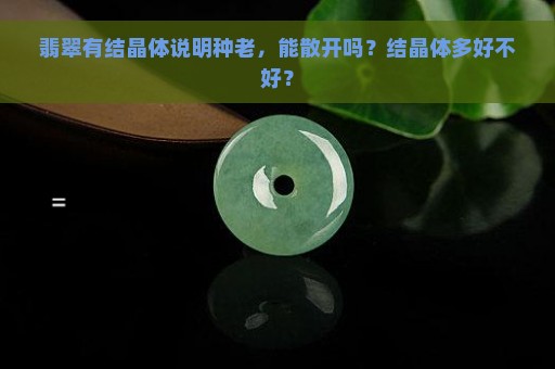 翡翠有结晶体说明种老，能散开吗？结晶体多好不好？