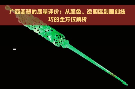 广西翡翠的质量评价：从颜色、透明度到雕刻技巧的全方位解析