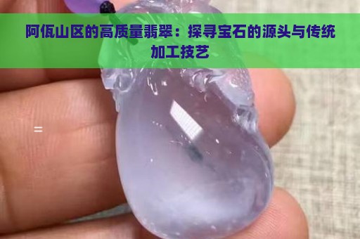 阿佤山区的高质量翡翠：探寻宝石的源头与传统加工技艺