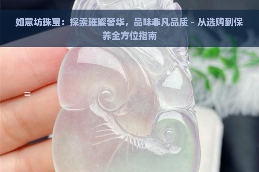 如意坊珠宝：探索璀璨奢华，品味非凡品质 - 从选购到保养全方位指南