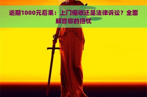 逾期1000元后果：上门催收还是法律诉讼？全面解答您的担忧