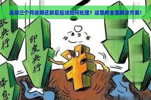 连续三个月逾期还款后应该如何处理？这里有全面解决方案！