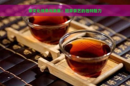 茶文化传承与发展：班章茶艺的独特魅力