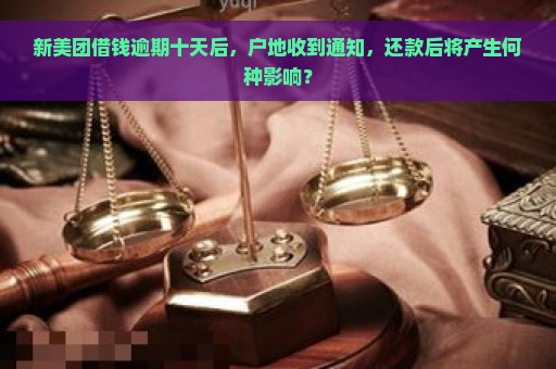 新美团借钱逾期十天后，户地收到通知，还款后将产生何种影响？