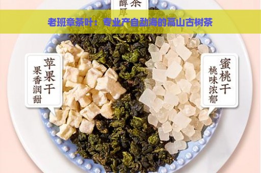 老班章茶叶：专业产自勐海的高山古树茶