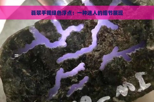 翡翠手镯绿色浮点：一种迷人的细节展现