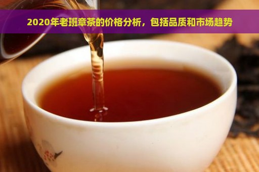 2020年老班章茶的价格分析，包括品质和市场趋势