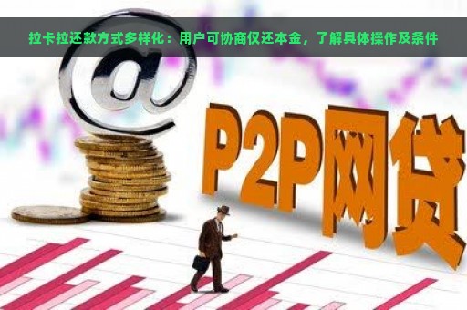 拉卡拉还款方式多样化：用户可协商仅还本金，了解具体操作及条件