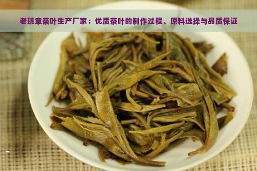 老班章茶叶生产厂家：优质茶叶的制作过程、原料选择与品质保证