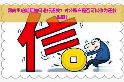 网商贷逾期后如何进行还款？对公账户是否可以作为还款渠道？