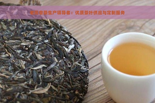 老班章茶生产领导者：优质茶叶供应与定制服务