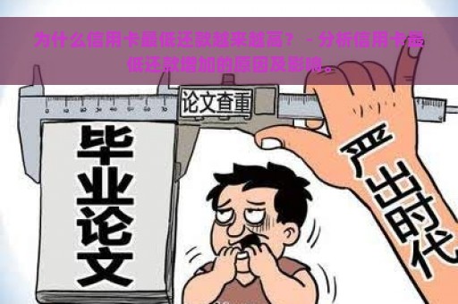 为什么信用卡最低还款越来越高？ - 分析信用卡最低还款增加的原因及影响。